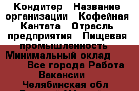 Кондитер › Название организации ­ Кофейная Кантата › Отрасль предприятия ­ Пищевая промышленность › Минимальный оклад ­ 60 000 - Все города Работа » Вакансии   . Челябинская обл.,Верхний Уфалей г.